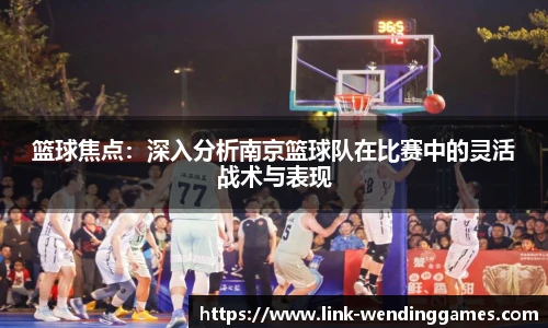 篮球焦点：深入分析南京篮球队在比赛中的灵活战术与表现