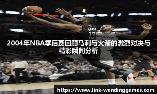 2004年NBA季后赛回顾马刺与火箭的激烈对决与精彩瞬间分析