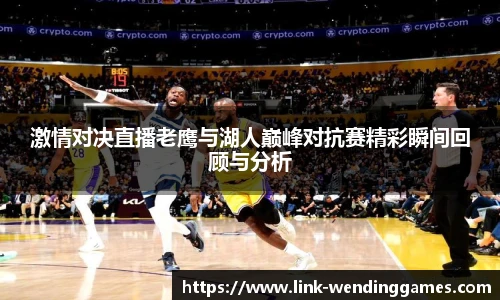 激情对决直播老鹰与湖人巅峰对抗赛精彩瞬间回顾与分析