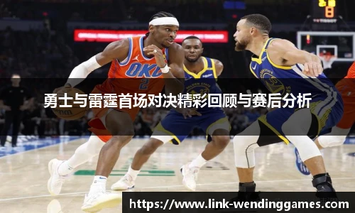 勇士与雷霆首场对决精彩回顾与赛后分析