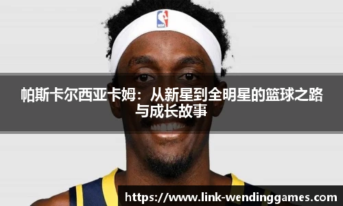 帕斯卡尔西亚卡姆：从新星到全明星的篮球之路与成长故事